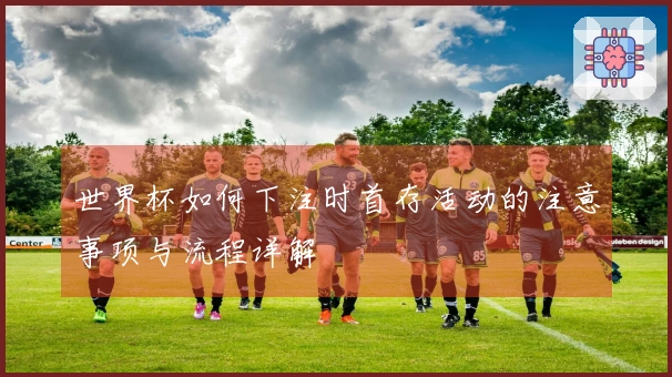 世界杯如何下注时首存活动的注意事项与流程详解